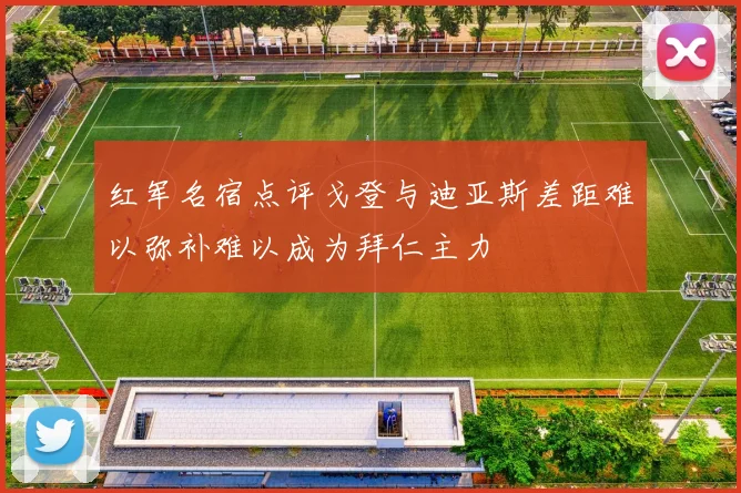 红军名宿点评戈登与迪亚斯差距难以弥补难以成为拜仁主力