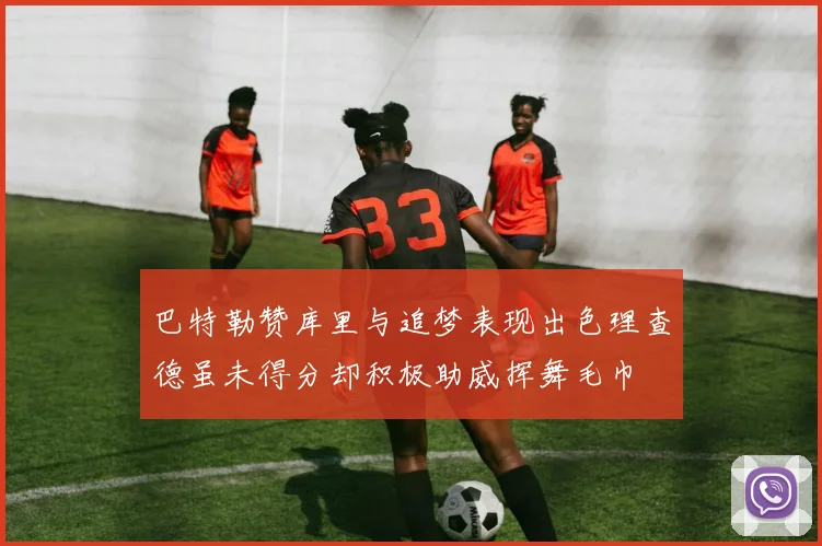 巴特勒赞库里与追梦表现出色理查德虽未得分却积极助威挥舞毛巾