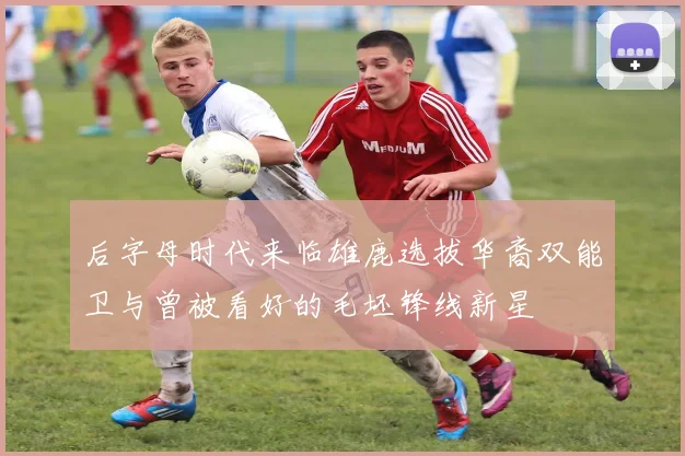 后字母时代来临雄鹿选拔华裔双能卫与曾被看好的毛坯锋线新星