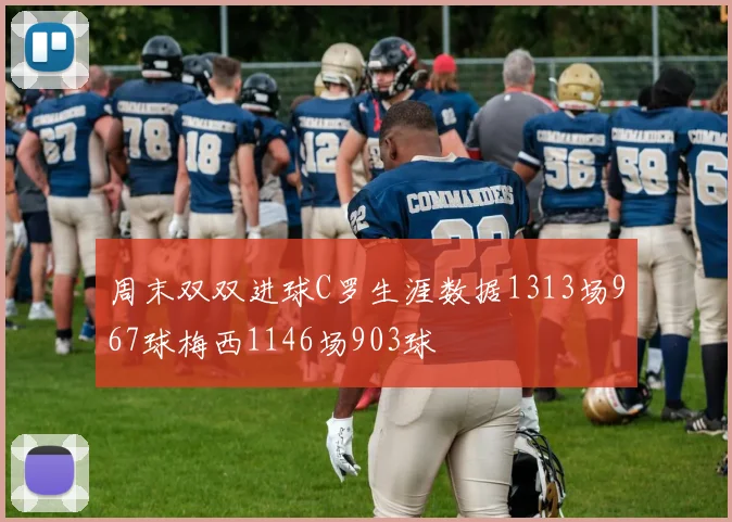 周末双双进球C罗生涯数据1313场967球梅西1146场903球
