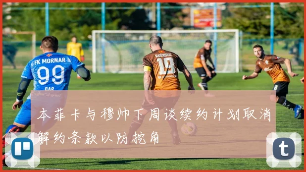 本菲卡与穆帅下周谈续约计划取消解约条款以防挖角