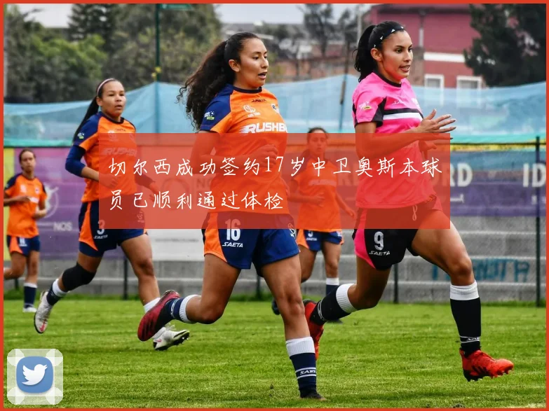 切尔西成功签约17岁中卫奥斯本球员已顺利通过体检