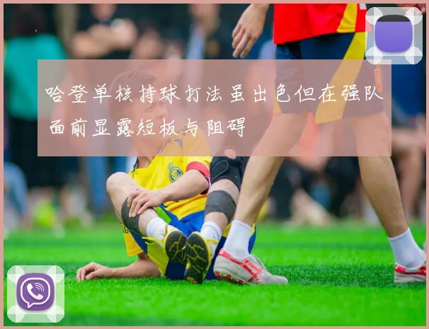 哈登单核持球打法虽出色但在强队面前显露短板与阻碍