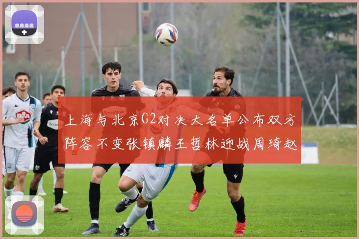 上海与北京G2对决大名单公布双方阵容不变张镇麟王哲林迎战周琦赵睿