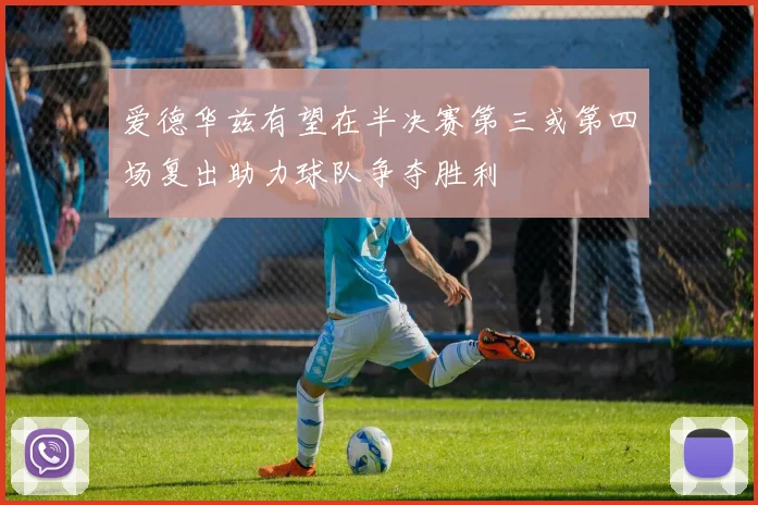 爱德华兹有望在半决赛第三或第四场复出助力球队争夺胜利