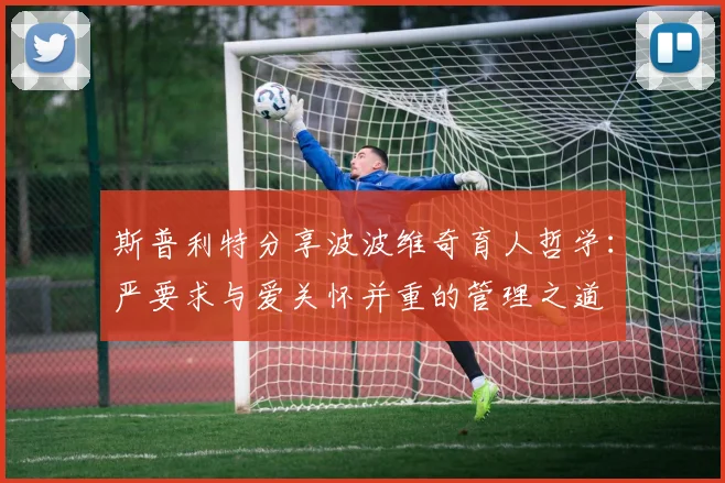 斯普利特分享波波维奇育人哲学：严要求与爱关怀并重的管理之道