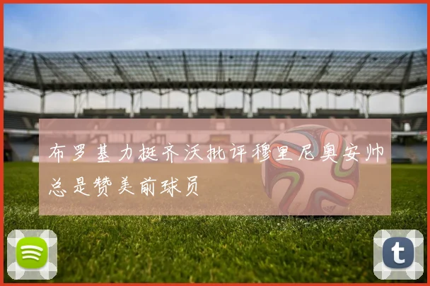 布罗基力挺齐沃批评穆里尼奥安帅总是赞美前球员