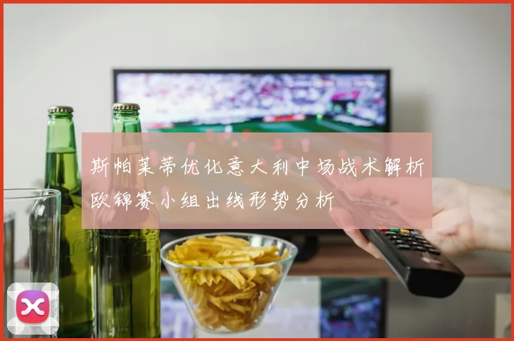 斯帕莱蒂优化意大利中场战术解析欧锦赛小组出线形势分析