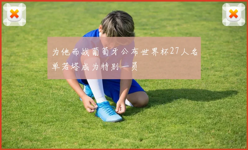 为他而战葡萄牙公布世界杯27人名单若塔成为特别一员