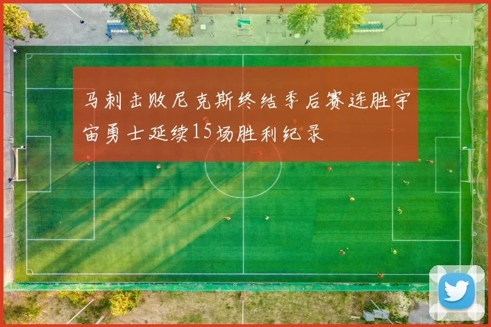 马刺击败尼克斯终结季后赛连胜宇宙勇士延续15场胜利纪录
