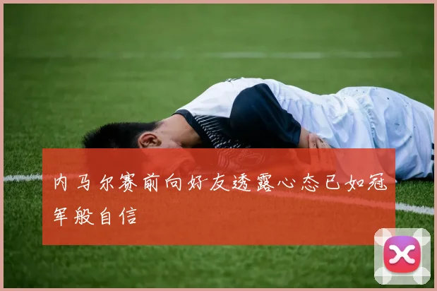 内马尔赛前向好友透露心态已如冠军般自信