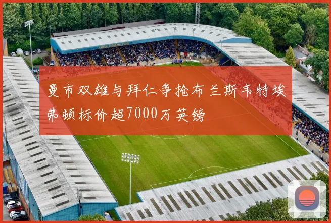 曼市双雄与拜仁争抢布兰斯韦特埃弗顿标价超7000万英镑