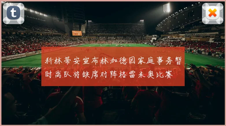 科林蒂安宣布林加德因家庭事务暂时离队将缺席对阵格雷米奥比赛