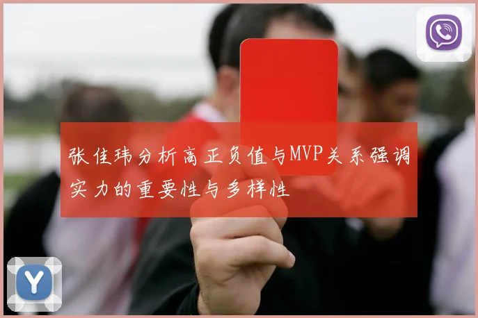 张佳玮分析高正负值与MVP关系强调实力的重要性与多样性